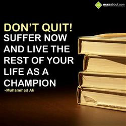 Don't quit. Suffer now and live the rest of your life as a champion.