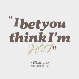 Quotes Picture: i bet you think i'm hot