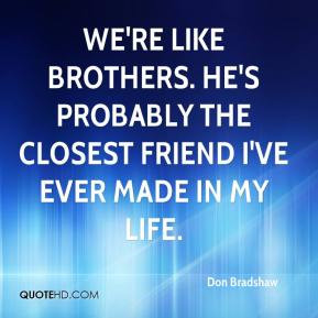 ... brothers. He's probably the closest friend I've ever made in my life