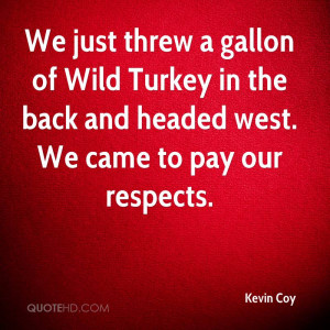 We just threw a gallon of Wild Turkey in the back and headed west. We ...