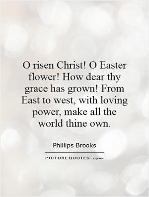 risen Christ! O Easter flower! How dear thy grace has grown! From ...