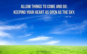 ... Quote: Allow things to come and go; keeping your heart as open as the