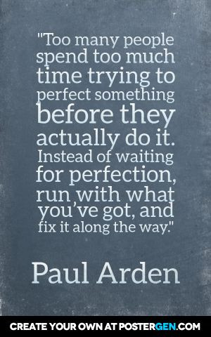 Instead of waiting for perfection, run with what you’ve got.