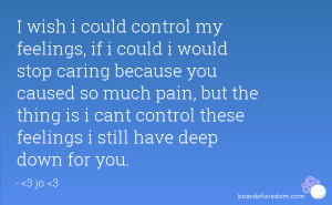 wish i could control my feelings, if i could i would stop caring ...