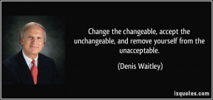 ... , and remove yourself from the unacceptable. - Denis Waitley