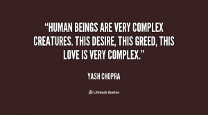 Human beings are very complex creatures. This desire, this greed, this ...