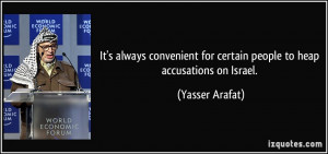 ... for certain people to heap accusations on Israel. - Yasser Arafat