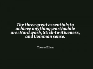 ... work, Stick-to-itiveness, and Common sense.” –Thomas A. Edison