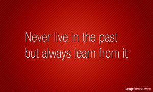 Never Live In The Past But Always Learn From It