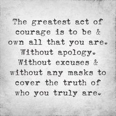 ... Without excuses & without any masks to cover the truth of who you are