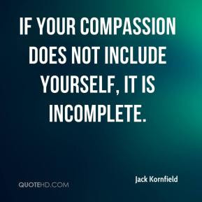 If your compassion does not include yourself, it is incomplete. - Jack ...