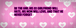 Be The Girl His Ex Girlfriend Will Hate, His Mom Will Love, And That ...