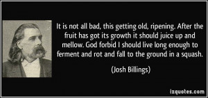 It is not all bad, this getting old, ripening. After the fruit has got ...