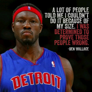 Quote from retired NBA player Ben Wallace. He was only 6”9 and ...