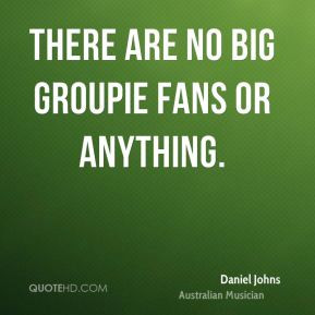 Daniel Johns - There are no big groupie fans or anything.