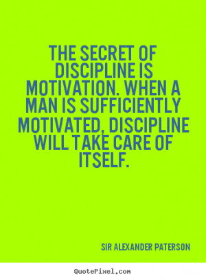 The secret of discipline is motivation. When a man is sufficiently ...