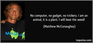 ... an animal, it is a plant. I will beat the weed! - Matthew McConaughey