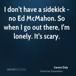 don't have a sidekick - no Ed McMahon. So when I go out there, I'm ...
