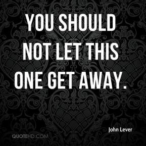 John Lever - You should not let this one get away.