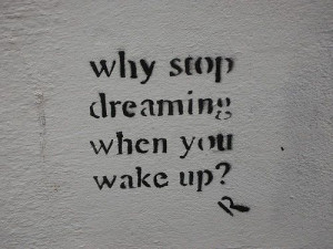 why stop dreaming when you wake up?