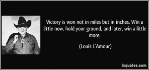 Victory is won not in miles but in inches. Win a little now, hold your ...