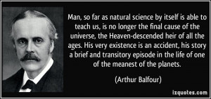 Man, so far as natural science by itself is able to teach us, is no ...