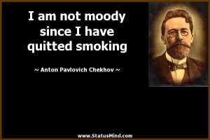 am not moody since I have quitted smoking - Anton Pavlovich Chekhov ...