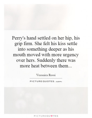 Perry's hand settled on her hip, his grip firm. She felt his kiss ...