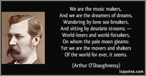 music makers, And we are the dreamers of dreams, Wandering by lone sea ...