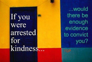 ... arrested for kindness...would there be enough evidence to convict you