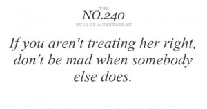 If you aren't treating her right, don't be mad when somebody else does ...