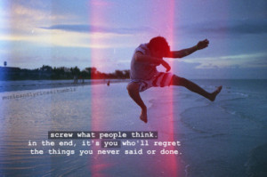 the end it s you who ll regret the things you never said or done ...