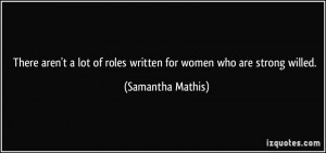 ... of roles written for women who are strong willed. - Samantha Mathis