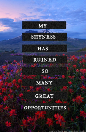 My Shyness Has Ruined So Many Great Opportunities - Shyness Quote