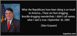 ... call names, what I said is true.–September 30, 2009 - Alan Grayson