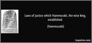 ... of justice which Hammurabi, the wise king, established. - Hammurabi