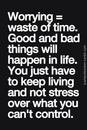 Keep Living And Don’t Stress Over What You Can’t Control