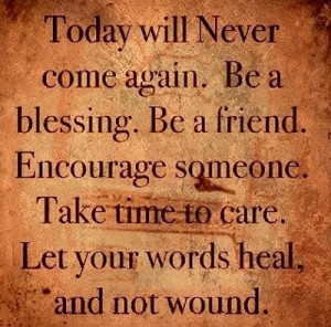 Will Never Come Again. Be A Blessing. Be A Friend. Encourage Someone ...