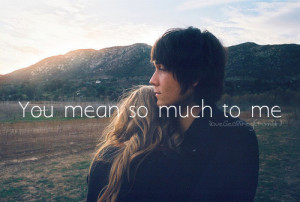 You Mean So Much To Me Quotes Tumblr You mean so mu.