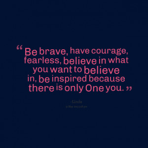 Quotes Picture: be brave, have courage, fearless, believe in what you ...