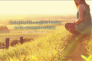 God gives his toughest battles to his strongest soldiers