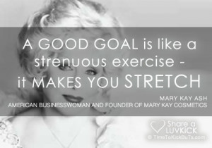 Mary Kay Ash Quote: A Good Goal Is Like A Strenuous Exercise