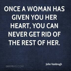 John Vanbrugh - Once a woman has given you her heart, you can never ...