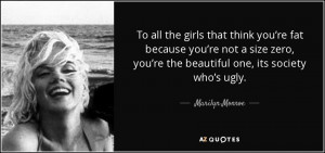 ... you’re the beautiful one, its society who’s ugly. - Marilyn Monroe