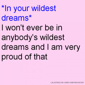won 39 t ever be in anybody 39 s wildest dreams and I am very proud of ...