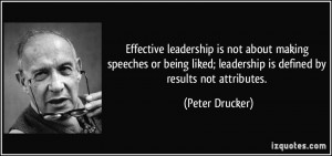 ... ; leadership is defined by results not attributes. - Peter Drucker