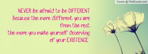 NEVER be afraid to be DIFFERENT. Because the more different you are ...