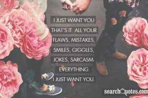 just want you that's it. All your flaws, mistakes, smiles, giggles ...