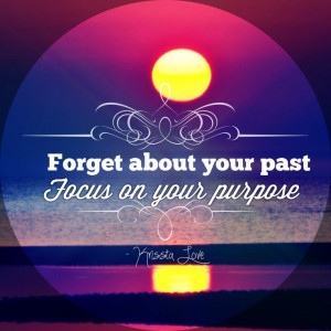 Forget the past, focus on your purpose...