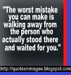 The worst mistake you can make is walking away from the person who ...